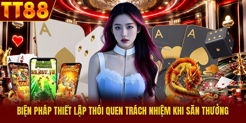 Cá Cược Có Trách Nhiệm - Quy Tắc Vàng Bạn Cần Biết 3 Biện pháp thiết lập thói quen trách nhiệm khi săn thưởng