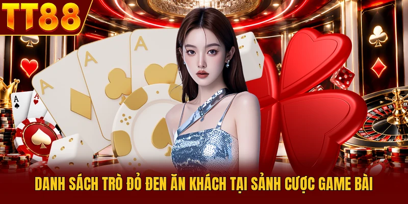 Game Bài TT88 - Top 3+ Trải Nghiệm Cá Cược Bùng Nổ 3 Danh sách trò đỏ đen ăn khách tại sảnh cược game bài