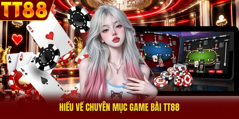 Game Bài TT88 - Top 3+ Trải Nghiệm Cá Cược Bùng Nổ 1 Hiểu về chuyên mục game bài TT88