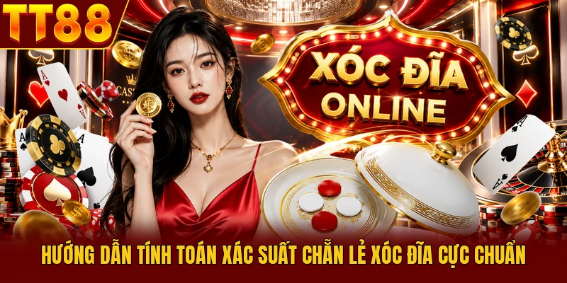 Hướng dẫn tính toán xác suất chẵn lẻ xóc đĩa cực chuẩn