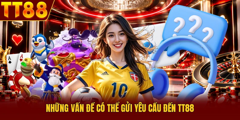 Liên Hệ TT88 Với 3 Kênh Hỗ Trợ Siêu Tốc 24/7 Dành Cho Bạn 2 Những vấn đề có thể gửi yêu cầu đến TT88