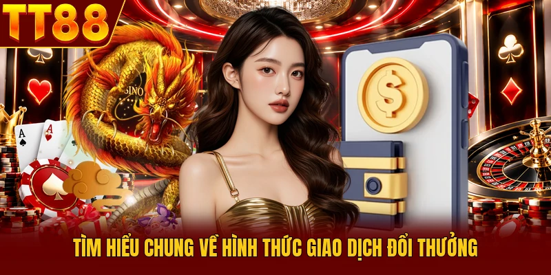 Rút Tiền TT88 Nhanh Chóng & An Toàn Tuyệt Đối Cho Người Chơi 1 Tìm hiểu chung về hình thức giao dịch đổi thưởng